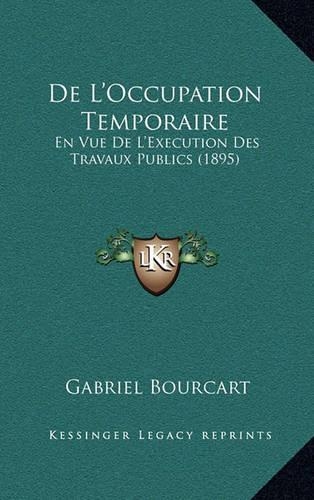 De L'Occupation Temporaire: En Vue De L'Execution Des Travaux Publics (1895)(French)