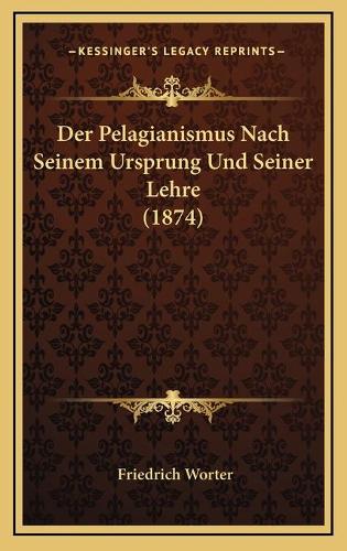 Der Pelagianismus Nach Seinem Ursprung Und Seiner Lehre (1874): (German)