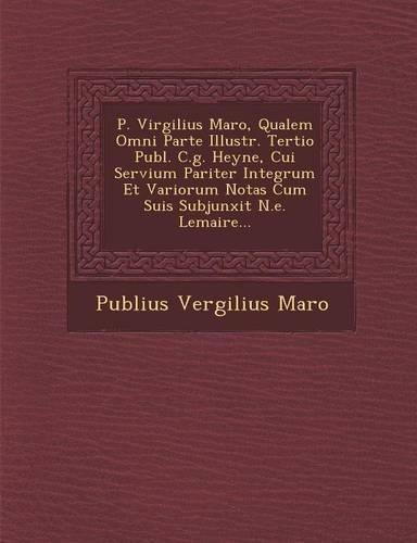 P. Virgilius Maro, Qualem Omni Parte Illustr. Tertio Publ. C.g. Heyne, Cui Servium Pariter Integrum Et Variorum Notas Cum Suis Subjunxit N.e. Lemaire...: (English)