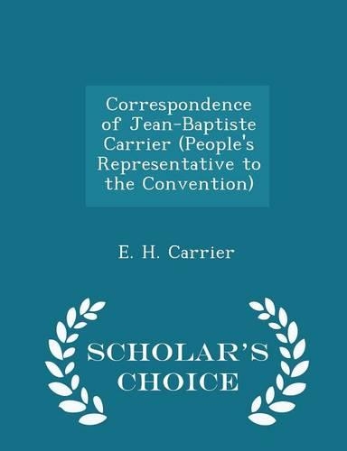 Correspondence of Jean-Baptiste Carrier (People's Representative to the Convention) - Scholar's Choice Edition: (English)