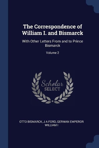 The Correspondence of William I. and Bismarck: With Other Letters from and to Prince Bismarck; Volume 2