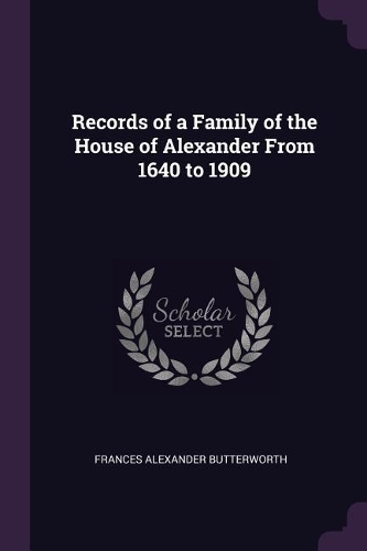 Records of a Family of the House of Alexander From 1640 to 1909