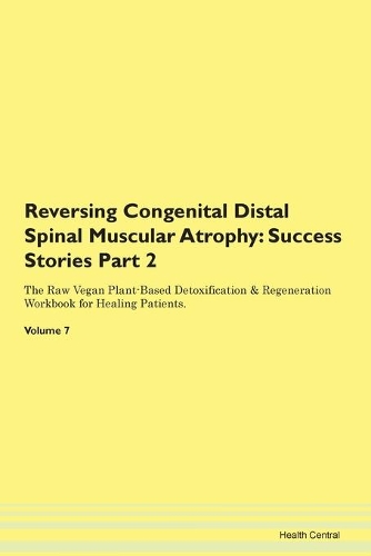 Reversing Congenital Distal Spinal Muscular Atrophy: Success Stories Part 2 The Raw Vegan Plant-Based Detoxification & Regeneration Workbook for Healing Patients. Volume 7