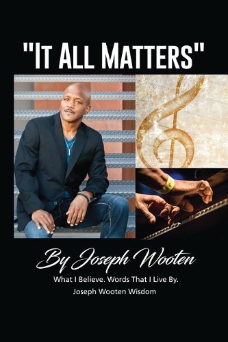 Joseph Wooten It All Matters: What I Believe, Words That I Live By