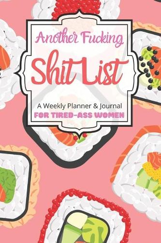 Another Fucking Shit List A Weekly Planner & Journal For Tired-Ass Women