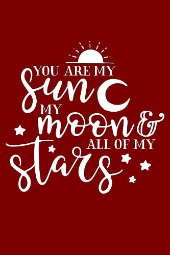 You Are My Sun My Moon And All Of My Stars: Inspirational Quote,120 pages 6 X 9 Wide Ruled Lined Notebook Journal.