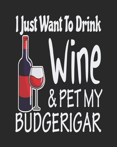 I Just Want to Drink Wine & Pet My Budgerigar