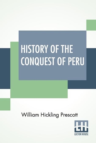 History Of The Conquest Of Peru: With A Preliminary View Of The Civilization Of The Incas, New And Revised Edition With The Author's Latest Corrections And Additions, Edited By John