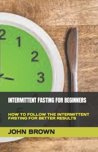 Intermittent Fasting for Beginners: How to Follow the Intermittent Fasting for Better Results