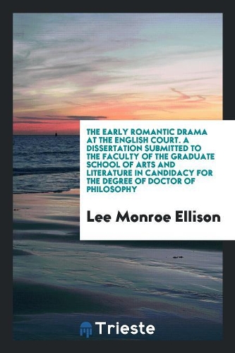 The Early Romantic Drama at the English Court. a Dissertation Submitted to the Faculty of the Graduate School of Arts and Literature in Candidacy for the Degree of Doctor of Philosophy