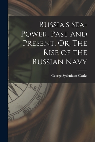 Russia's Sea-Power, Past and Present, Or, The Rise of the Russian Navy
