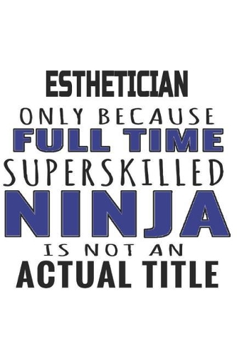 Esthetician Only Because Full Time Superskilled Ninja Is Not An Actual Title: Notebook: Special Esthetician Notebook, Journal Gift, Diary, Doodle Gift or Notebook 6 x 9 Compact Size- 109 Blank Lined Pages