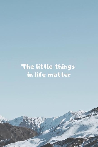 The Little Things in Life Matter