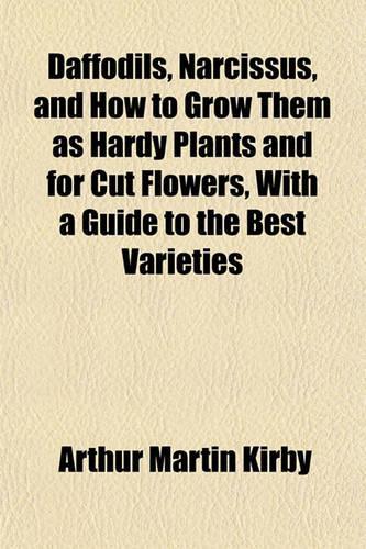 Daffodils, Narcissus, and How to Grow Them as Hardy Plants and for Cut Flowers, with a Guide to the Best Varieties