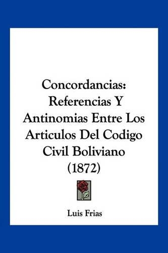 Concordancias: Referencias Y Antinomias Entre Los Artículos Del Codigo Civil Boliviano (1872)(Spanish)