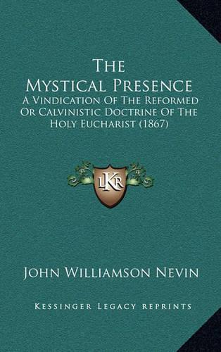 The Mystical Presence: A Vindication Of The Reformed Or Calvinistic Doctrine Of The Holy Eucharist (1867)(English)