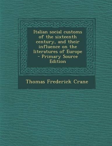Italian Social Customs of the Sixteenth Century, and Their Influence on the Literatures of Europe - Primary Source Edition