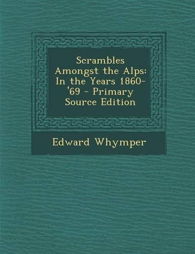Scrambles Amongst the Alps: In the Years 1860-'69