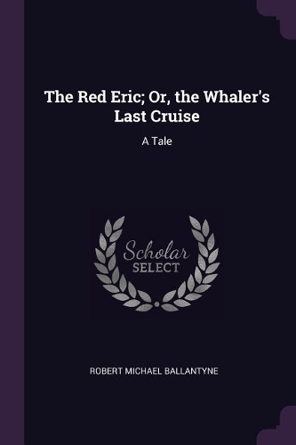 The Red Eric; Or, the Whaler's Last Cruise: A Tale