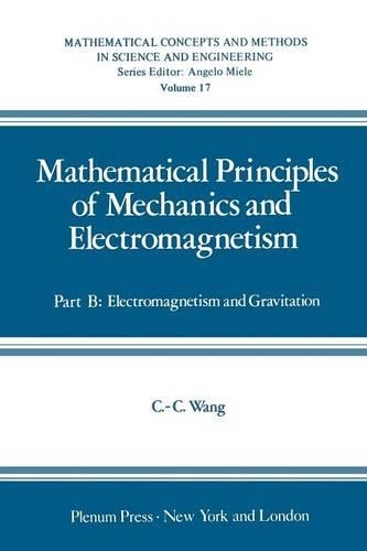 Mathematical Principles of Mechanics and Electromagnetism: Part B: Electromagnetism and Gravitation(17 Mathematical Concepts and Methods in Science and Engineering)