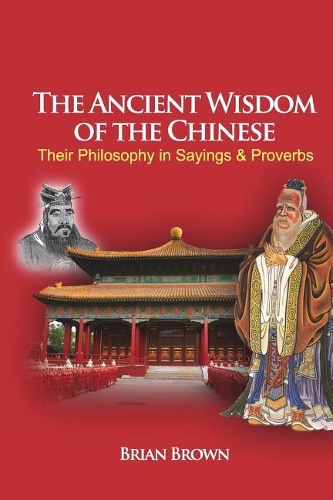 The Ancient Wisdom of the Chinese: Their Philosophy in Sayings and Proverbs
