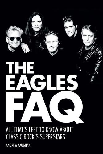 The Eagles FAQ: All That's Left to Know About Classic Rock's Superstars(FAQ)