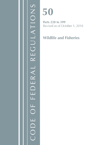 Code of Federal Regulations, Title 50 Wildlife and Fisheries 228-599, Revised as of October 1, 2018: (Code of Federal Regulations, Title 50 Wildlife and Fisheries)