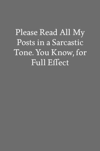 Please Read All My Posts in a Sarcastic Tone. You Know, For Full Effect