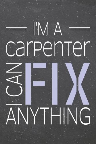 I'm a Carpenter I Can Fix Anything: Carpenter Dot Grid Notebook, Planner or Journal - 110 Dotted Pages - Office Equipment, Supplies - Funny Carpenter Gift Idea for Christmas or Birthda