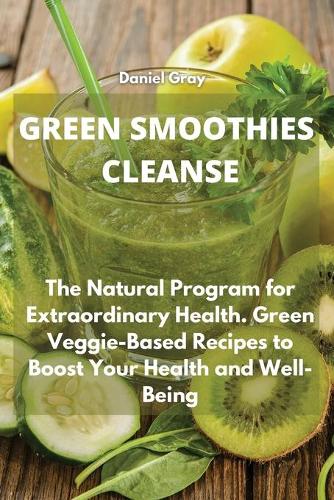 Green Smoothies Cleanse: The Natural Program for Extraordinary Health. Green Veggie-Based Recipes to Boost Your Health and Well-Being
