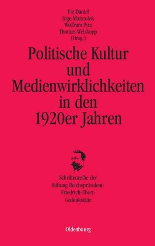 Politische Kultur Und Medienwirklichkeiten in Den 1920er Jahren: (14 Schriftenreihe Der Stiftung Reichsprasident-Friedrich-Ebert-)