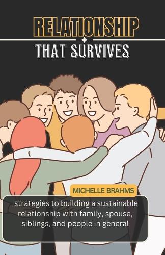 Relationship that Survives: Strategies to building a sustainable relationship with family, spouse, siblings, and people in general