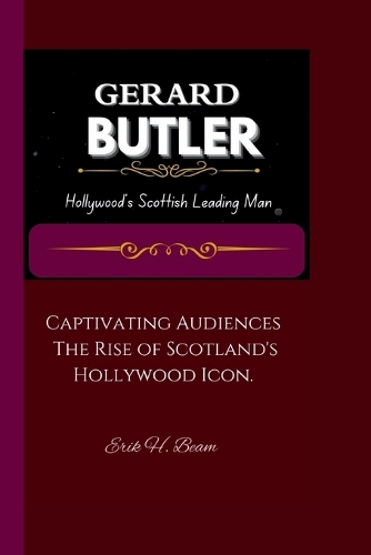 Gerard Butler: Hollywood's Scottish Leading Man Captivating Audiences: The Rise of Scotland's Hollywood Icon.