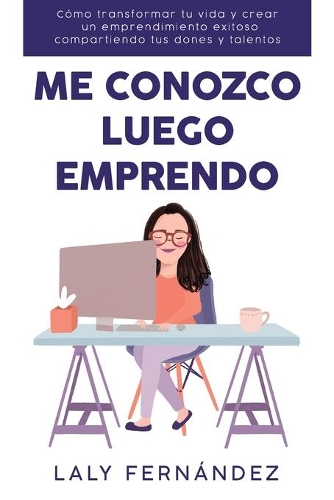 Me Conozco Luego Emprendo: Cómo transformar tu vida y crear un emprendimiento exitoso compartiendo tus dones y talentos.