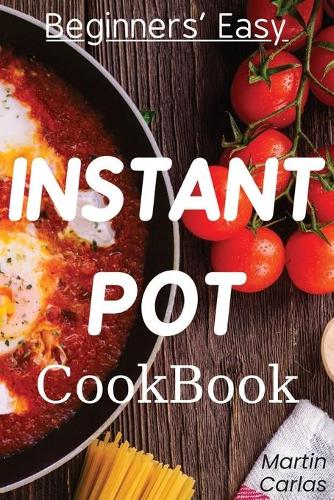 Beginners Easy Instant Pot Cookbook: Easy, fast, healthy and "yummy" recipes