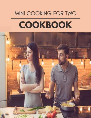 Mini Cooking For Two Cookbook: Quick, Easy And Delicious Recipes For Weight Loss. With A Complete Healthy Meal Plan And Make Delicious Dishes Even If You Are A Beginner