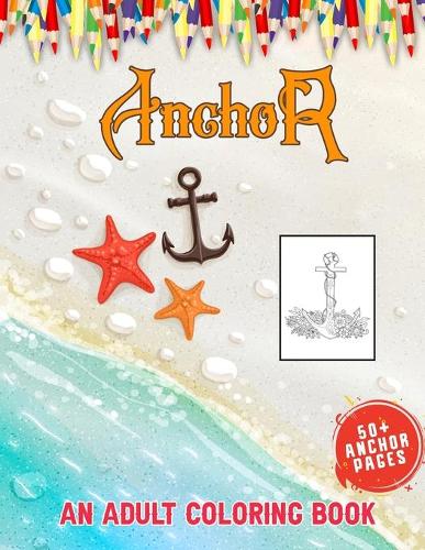 Anchor An Adult Coloring Book: Nautical & Marine Life Adult Coloring Book for Adults, 50 + Huge Anchor Collections With Variety of Styles to Help You Relax