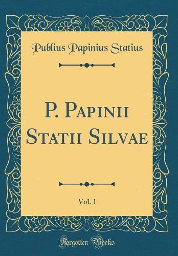 P. Papinii Statii Silvae, Vol. 1 (Classic Reprint)