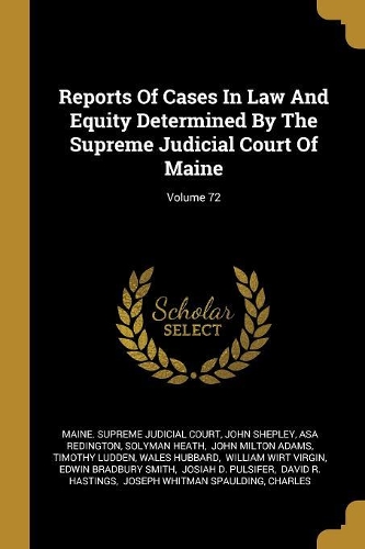 Reports Of Cases In Law And Equity Determined By The Supreme Judicial Court Of Maine; Volume 72