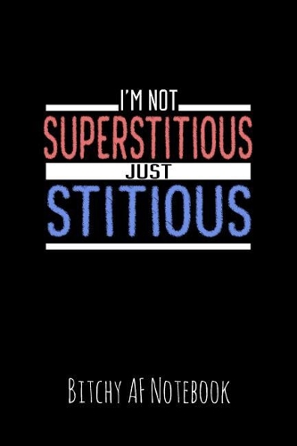 I'm Note Superstitious Just Stitious: Bitchy AF Notebook - Snarky Sarcastic Funny Gag Quote for Work or Friends - Fun Lined Journal for School or Office