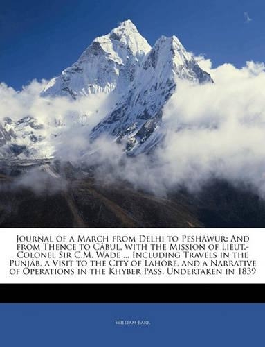 Journal of a March from Delhi to Peshawur: And from Thence to Cabul, with the Mission of Lieut.-Colonel Sir C.M. Wade ... Including Travels in the Punjab, a Visit to the City of Lahore, and a