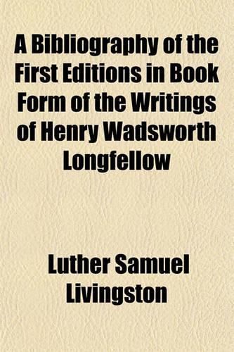A Bibliography of the First Editions in Book Form of the Writings of Henry Wadsworth Longfellow