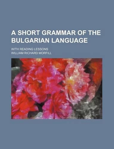 A Short Grammar of the Bulgarian Language; With Reading Lessons