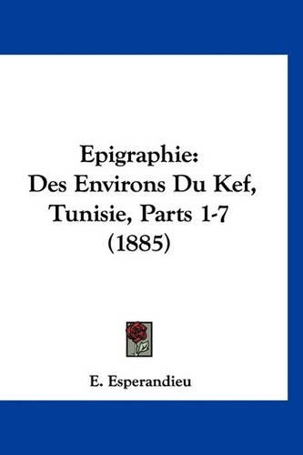Epigraphie: Des Environs Du Kef, Tunisie, Parts 1-7 (1885)(French)