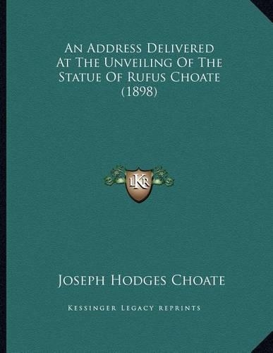 An Address Delivered At The Unveiling Of The Statue Of Rufus Choate (1898)