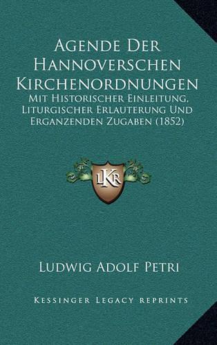 Agende Der Hannoverschen Kirchenordnungen: Mit Historischer Einleitung, Liturgischer Erlauterung Und Erganzenden Zugaben (1852)(German)