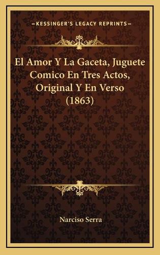 El Amor Y La Gaceta, Juguete Comico En Tres Actos, Original Y En Verso (1863)