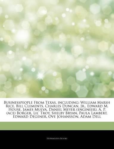 Articles on Businesspeople from Texas, Including: William Marsh Rice, Bill Clements, Charles Duncan, Jr., Edward M. House, James Mulva, Daniel Meyer (Engineer), A. P. (Ace) Borger, Lil' Troy, Shelby(English)