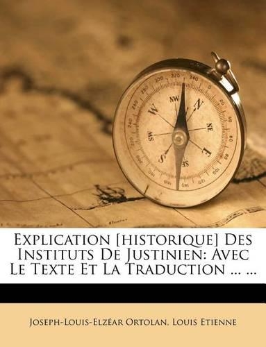 Explication [historique] Des Instituts De Justinien: Avec Le Texte Et La Traduction ... ...(French)