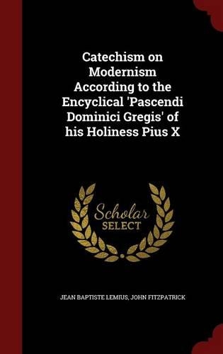 Catechism on Modernism According to the Encyclical 'Pascendi Dominici Gregis' of his Holiness Pius X